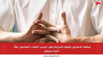 فرقعة الأصابع: حقيقة أضرارها وهل تسبب التهاب المفاصل حقاً.. خبراء يجيبون